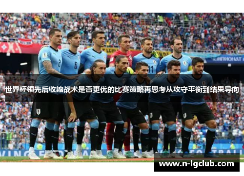 世界杯领先后收缩战术是否更优的比赛策略再思考从攻守平衡到结果导向