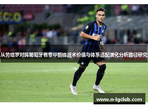 从劳塔罗对阵葡萄牙看意甲前锋战术价值与体系适配演化分析路径研究
