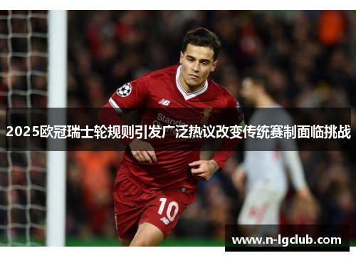 2025欧冠瑞士轮规则引发广泛热议改变传统赛制面临挑战 2025欧冠瑞士轮规则引发广泛热议改变传统赛制面临挑战