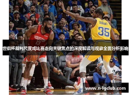 世俱杯裁判尺度成比赛走向关键焦点的深度解读与观察全面分析影响 世俱杯裁判尺度成比赛走向关键焦点的深度解读与观察全面分析影响