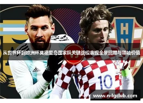 从世界杯到欧洲杯莫德里奇国家队关键战役表现全景回顾与领袖价值