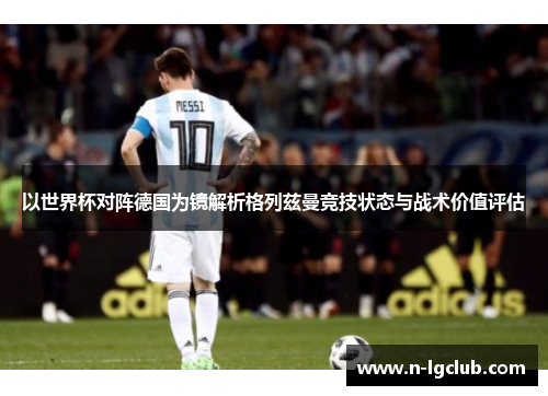 以世界杯对阵德国为镜解析格列兹曼竞技状态与战术价值评估