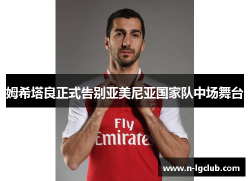 姆希塔良正式告别亚美尼亚国家队中场舞台 姆希塔良正式告别亚美尼亚国家队中场舞台
