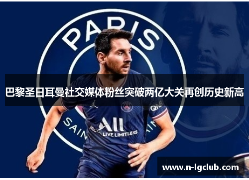 巴黎圣日耳曼社交媒体粉丝突破两亿大关再创历史新高