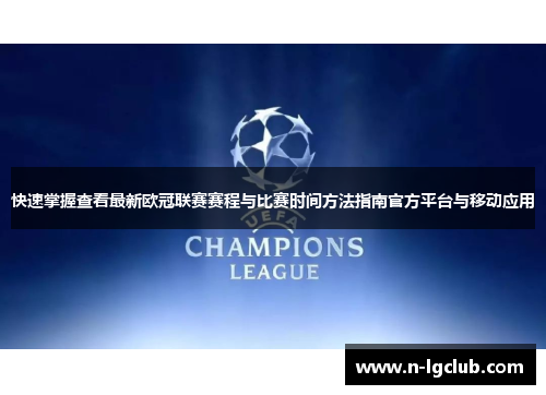 快速掌握查看最新欧冠联赛赛程与比赛时间方法指南官方平台与移动应用