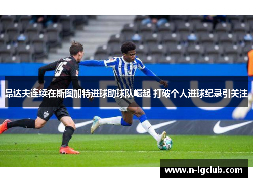 昂达夫连续在斯图加特进球助球队崛起 打破个人进球纪录引关注