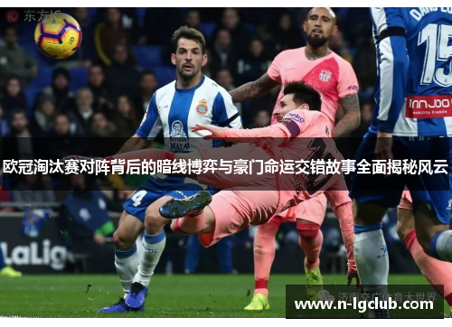 欧冠淘汰赛对阵背后的暗线博弈与豪门命运交错故事全面揭秘风云