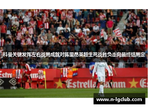 科曼关键发挥左右战局成就对阵里昂英超生死战胜负走向最终结局定 科曼关键发挥左右战局成就对阵里昂英超生死战胜负走向最终结局定