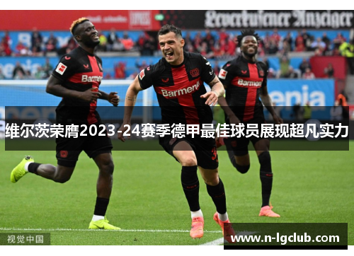 维尔茨荣膺2023-24赛季德甲最佳球员展现超凡实力 维尔茨荣膺2023-24赛季德甲最佳球员展现超凡实力