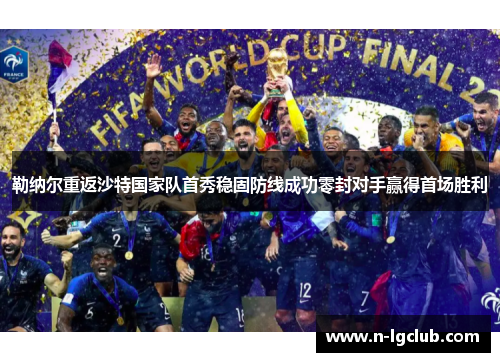勒纳尔重返沙特国家队首秀稳固防线成功零封对手赢得首场胜利 勒纳尔重返沙特国家队首秀稳固防线成功零封对手赢得首场胜利