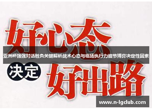 亚洲杯强强对话胜负关键解析战术心态与临场执行力细节博弈决定性因素