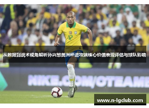 从数据到战术视角解析孙兴慜美洲杯进攻端核心价值表现评估与球队影响 从数据到战术视角解析孙兴慜美洲杯进攻端核心价值表现评估与球队影响
