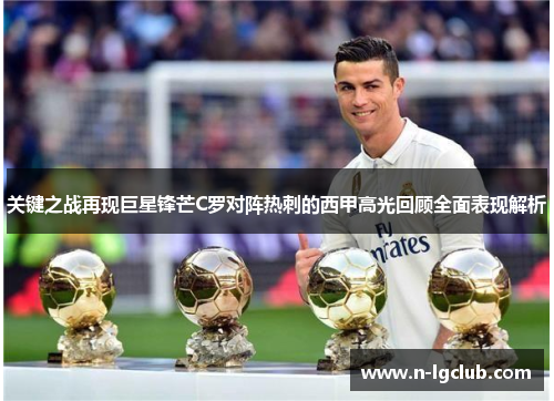关键之战再现巨星锋芒C罗对阵热刺的西甲高光回顾全面表现解析 关键之战再现巨星锋芒C罗对阵热刺的西甲高光回顾全面表现解析