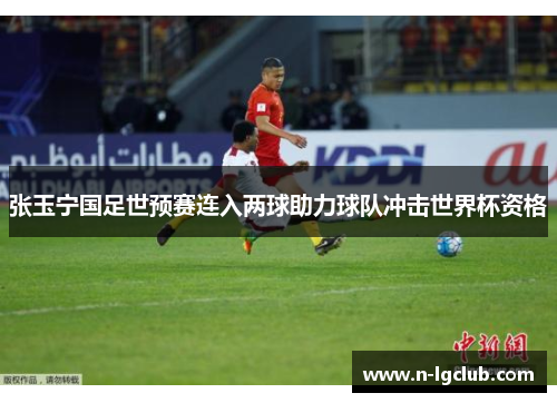 张玉宁国足世预赛连入两球助力球队冲击世界杯资格 张玉宁国足世预赛连入两球助力球队冲击世界杯资格